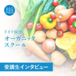 【受講生の声】ドイツIOBオーガニックスクールはエビデンスに基づいた講義なので理解しやすい!ーE.A.さん(会社員、業種:メーカー)