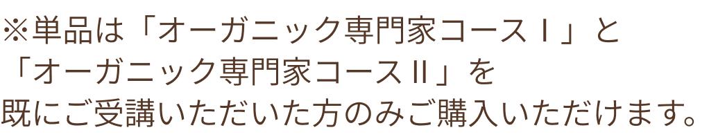 ※単品は「オーガニック専門家コースⅠ」と「オーガニック専門家コースⅡ」を既にご受講いただいた方のみご購入いただけます。